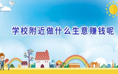 学校附近做什么生意赚钱呢插图