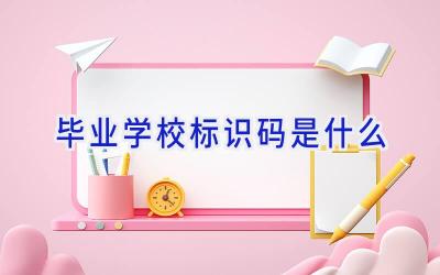 毕业学校标识码是什么