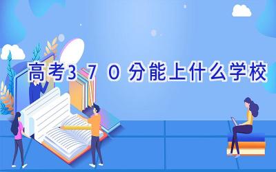 高考370分能上什么学校
