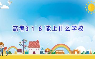 高考318能上什么学校插图