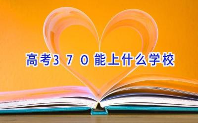 高考370能上什么学校插图