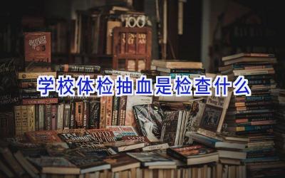 学校体检抽血是检查什么插图