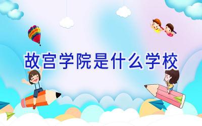 故宫学院是什么学校插图
