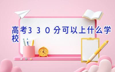 高考330分可以上什么学校插图