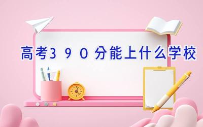 高考390分能上什么学校