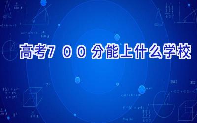 高考700分能上什么学校插图