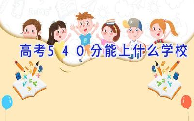 高考540分能上什么学校插图