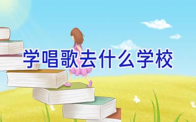 学唱歌去什么学校插图