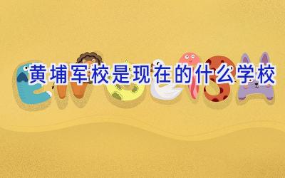 黄埔军校是现在的什么学校插图