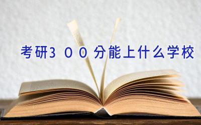 考研300分能上什么学校插图
