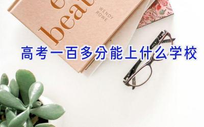 高考一百多分能上什么学校插图
