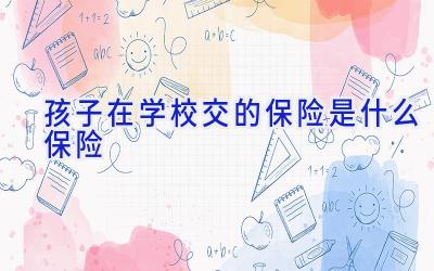 孩子在学校交的保险是什么保险插图
