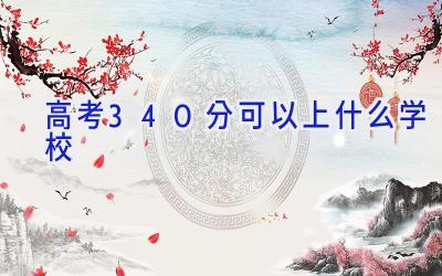 高考340分可以上什么学校插图