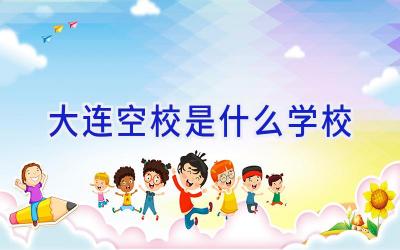 大连空校是什么学校插图