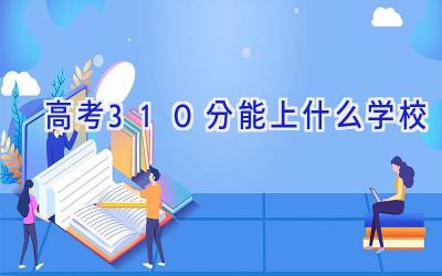 高考310分能上什么学校插图