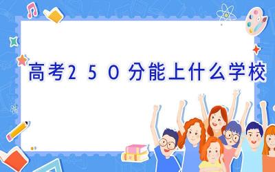 高考250分能上什么学校插图
