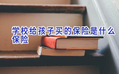 学校给孩子买的保险是什么保险插图
