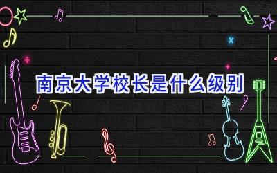 南京大学校长是什么级别插图