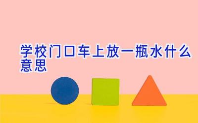 学校门口车上放一瓶水什么意思插图