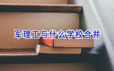 军理工与什么学校合并插图