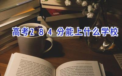高考284分能上什么学校插图