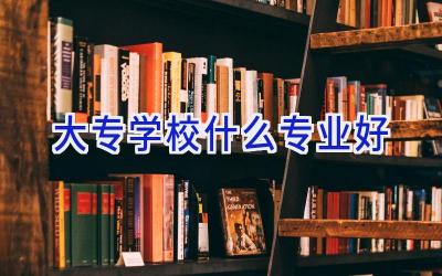 大专学校什么专业好插图