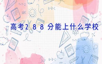 高考288分能上什么学校插图