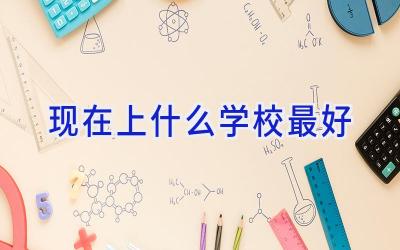 现在上什么学校最好插图