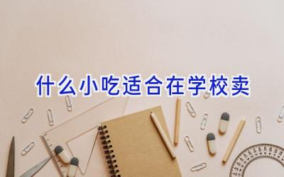 什么小吃适合在学校卖插图