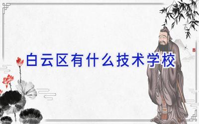 白云区有什么技术学校插图