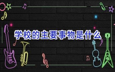 学校的主要事物是什么插图