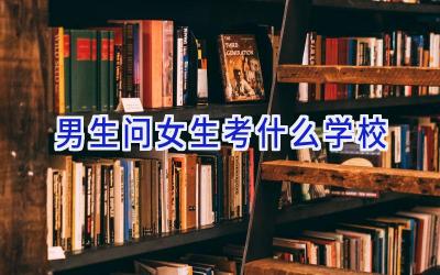 男生问女生考什么学校插图