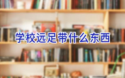 学校远足带什么东西插图