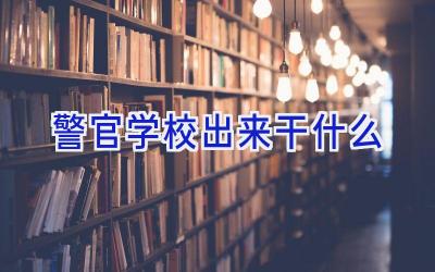 警官学校出来干什么插图