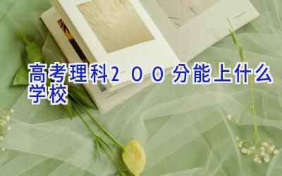 高考理科200分能上什么学校插图