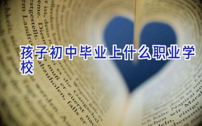 孩子初中毕业上什么职业学校插图