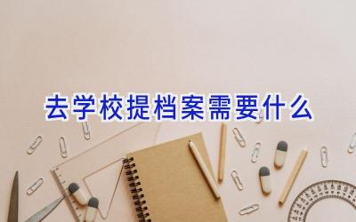 去学校提档案需要什么插图