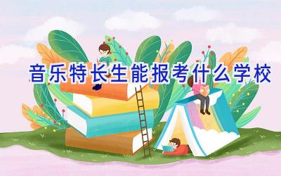 音乐特长生能报考什么学校插图