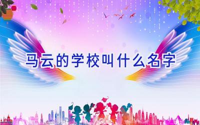 马云的学校叫什么名字插图
