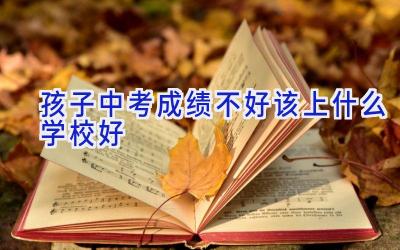 孩子中考成绩不好该上什么学校好插图