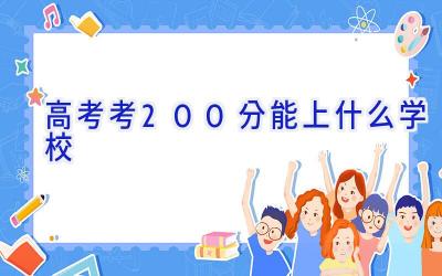 高考考200分能上什么学校插图