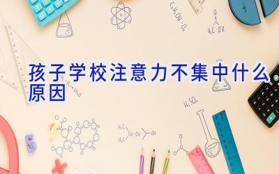 孩子学校注意力不集中什么原因插图