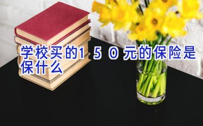 学校买的150元的保险是保什么插图
