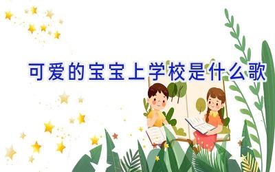 可爱的宝宝上学校是什么歌插图