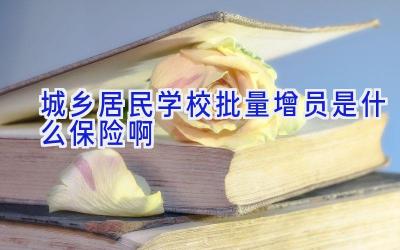 城乡居民学校批量增员是什么保险啊插图