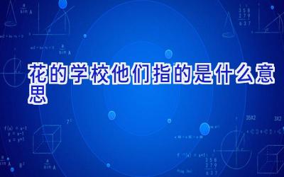 花的学校他们指的是什么意思插图