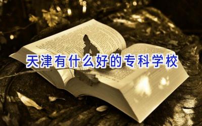 天津有什么好的专科学校插图