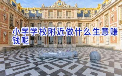 小学学校附近做什么生意赚钱呢插图