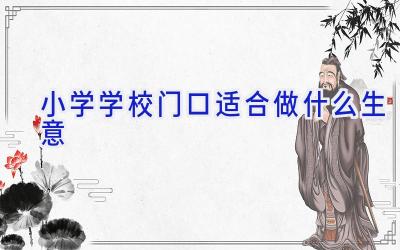 小学学校门口适合做什么生意插图