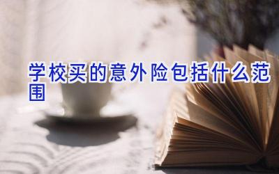 学校买的意外险包括什么范围插图